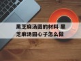 黑芝麻汤圆的材料 黑芝麻汤圆心子怎么做