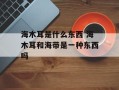 海木耳是什么东西 海木耳和海带是一种东西吗