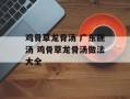 鸡骨草龙骨汤 广东靓汤 鸡骨草龙骨汤做法大全