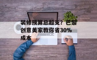 装修预算总超支？巴黎创意美家教你省30%成本