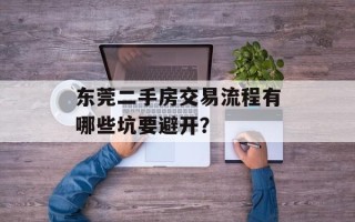 东莞二手房交易流程有哪些坑要避开？