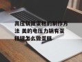 高压锅做蛋糕的制作方法 美的电压力锅有蛋糕键怎么做蛋糕