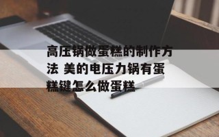 高压锅做蛋糕的制作方法 美的电压力锅有蛋糕键怎么做蛋糕