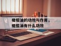 橄榄油的功效与作用，橄榄油有什么功效