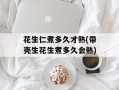 花生仁煮多久才熟(带壳生花生煮多久会熟)