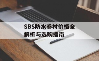 SBS防水卷材价格全解析与选购指南