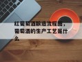 红葡萄酒酿造流程图，葡萄酒的生产工艺是什么