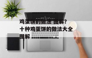 鸡蛋饼的做法 图解？十种鸡蛋饼的做法大全图解