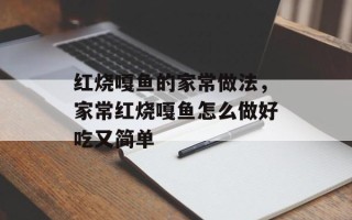 红烧嘎鱼的家常做法，家常红烧嘎鱼怎么做好吃又简单