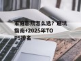 家庭影院怎么选？避坑指南+2025年TOP5排名