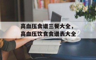 高血压食谱三餐大全，高血压饮食食谱表大全