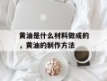 黄油是什么材料做成的，黄油的制作方法