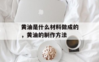 黄油是什么材料做成的，黄油的制作方法