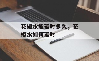 花椒水能延时多久，花椒水如何延时