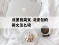 汉堡包英文 汉堡包的英文怎么读