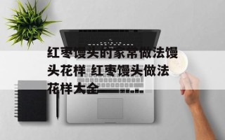 红枣馒头的家常做法馒头花样 红枣馒头做法花样大全