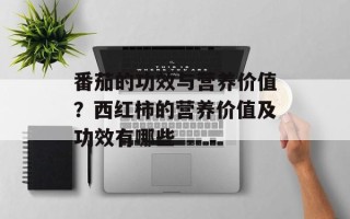 番茄的功效与营养价值？西红柿的营养价值及功效有哪些