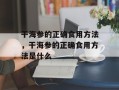 干海参的正确食用方法，干海参的正确食用方法是什么