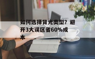 如何选择背光类型？避开3大误区省60%成本