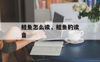 鲑鱼怎么读，鲑鱼的读音