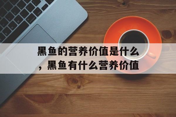 黑鱼的营养价值是什么，黑鱼有什么营养价值-第1张图片-