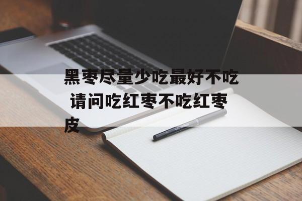 黑枣尽量少吃最好不吃 请问吃红枣不吃红枣皮-第1张图片-