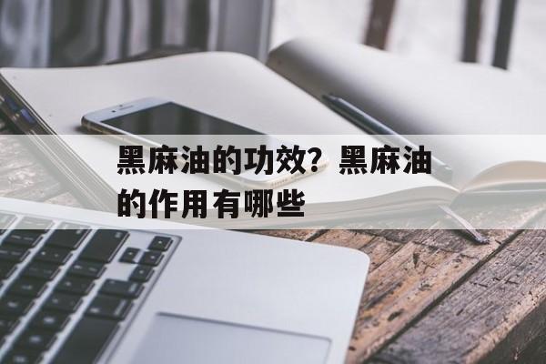 黑麻油的功效？黑麻油的作用有哪些-第1张图片-