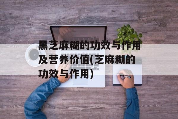 黑芝麻糊的功效与作用及营养价值(芝麻糊的功效与作用)-第1张图片-