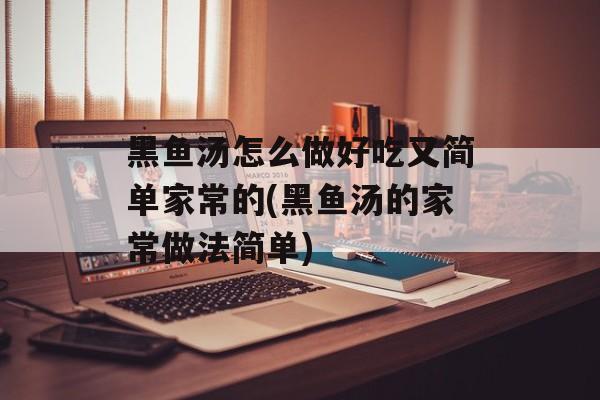 黑鱼汤怎么做好吃又简单家常的(黑鱼汤的家常做法简单)-第1张图片-