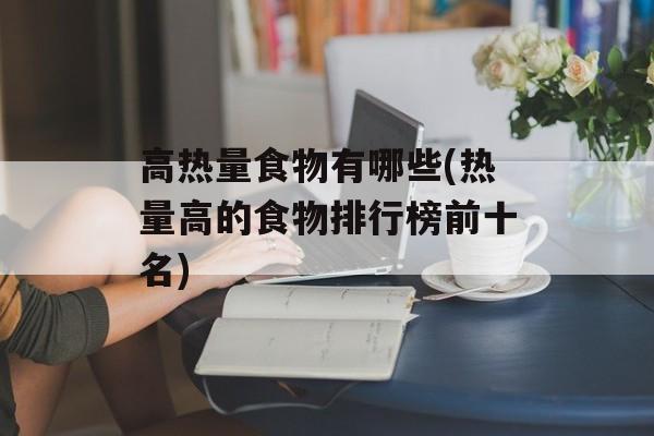 高热量食物有哪些(热量高的食物排行榜前十名)-第1张图片-
