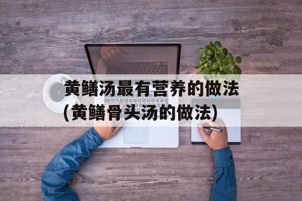 黄鳝汤最有营养的做法(黄鳝骨头汤的做法)-第1张图片-