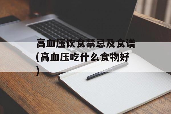 高血压饮食禁忌及食谱(高血压吃什么食物好)-第1张图片-