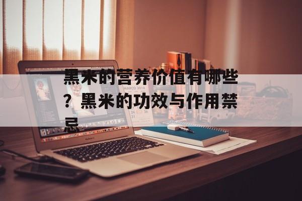 黑米的营养价值有哪些？黑米的功效与作用禁忌-第1张图片-