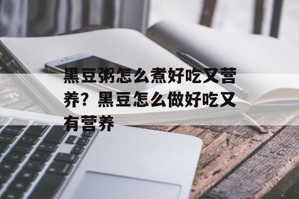 黑豆粥怎么煮好吃又营养？黑豆怎么做好吃又有营养-第1张图片-