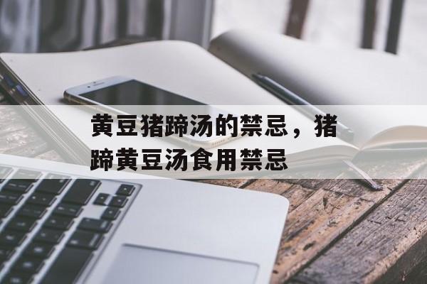 黄豆猪蹄汤的禁忌，猪蹄黄豆汤食用禁忌-第1张图片-