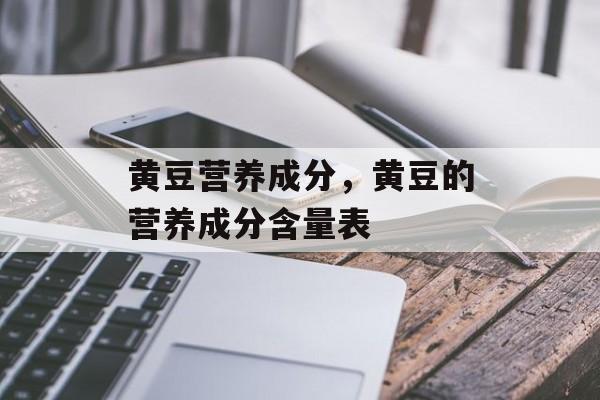 黄豆营养成分，黄豆的营养成分含量表-第1张图片-