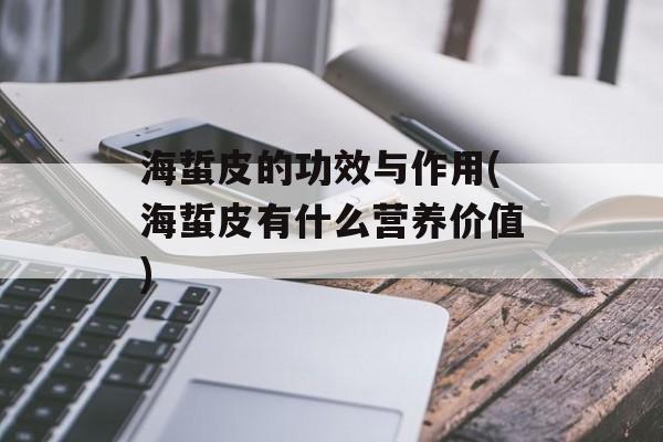海蜇皮的功效与作用(海蜇皮有什么营养价值)-第1张图片-