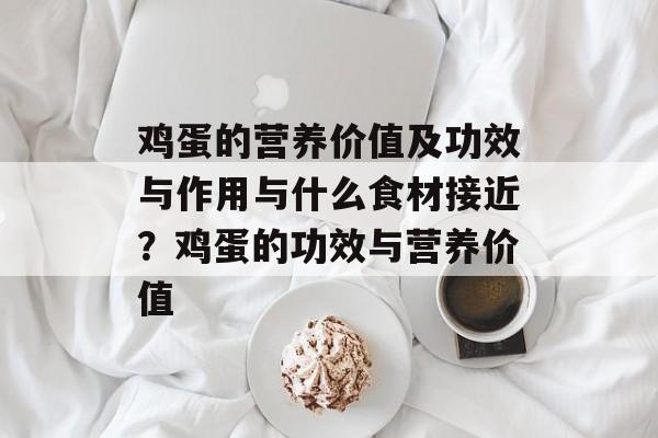 鸡蛋的营养价值及功效与作用与什么食材接近？鸡蛋的功效与营养价值-第1张图片-