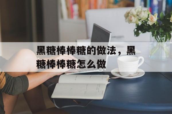 黑糖棒棒糖的做法，黑糖棒棒糖怎么做-第1张图片-