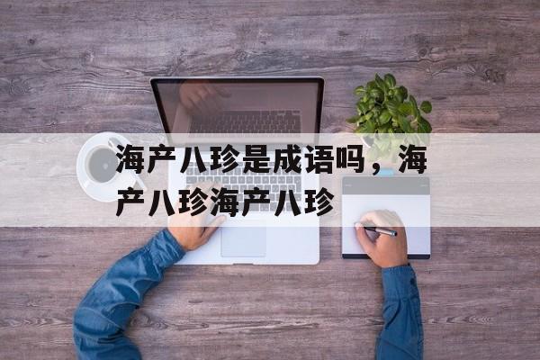 海产八珍是成语吗，海产八珍海产八珍-第1张图片-