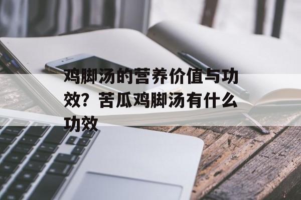鸡脚汤的营养价值与功效？苦瓜鸡脚汤有什么功效-第1张图片-