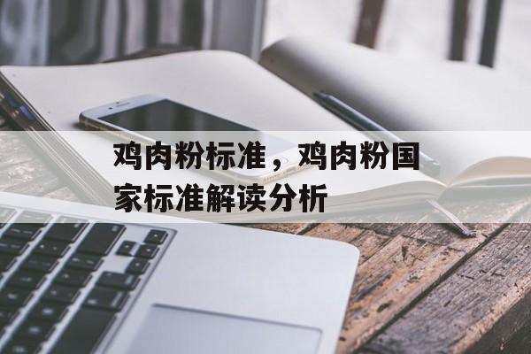 鸡肉粉标准，鸡肉粉国家标准解读分析-第1张图片-