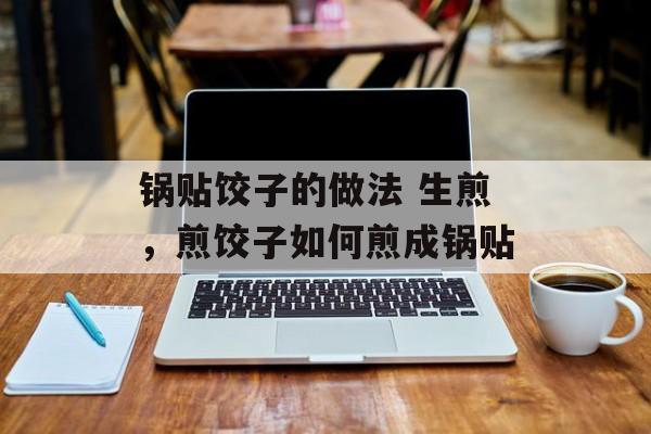 锅贴饺子的做法 生煎，煎饺子如何煎成锅贴-第1张图片-