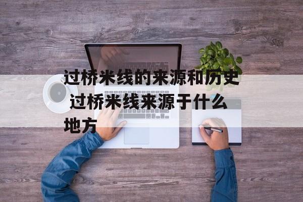 过桥米线的来源和历史 过桥米线来源于什么地方-第1张图片-