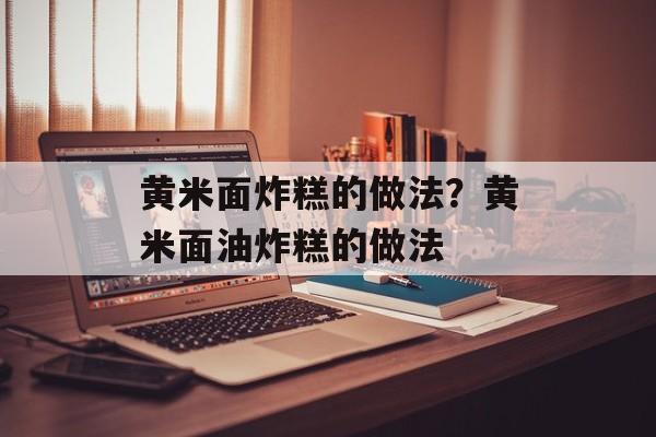 黄米面炸糕的做法？黄米面油炸糕的做法-第1张图片-