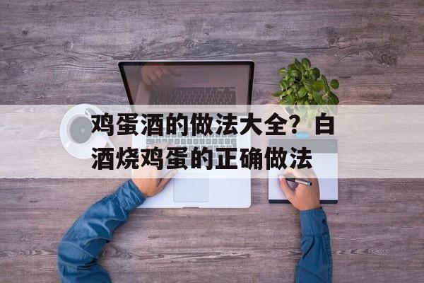 鸡蛋酒的做法大全？白酒烧鸡蛋的正确做法-第1张图片-
