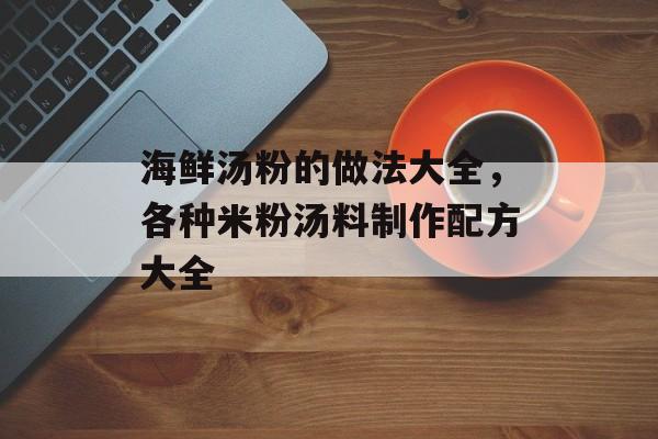 海鲜汤粉的做法大全，各种米粉汤料制作配方大全-第1张图片-