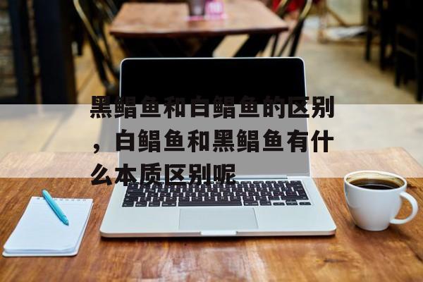 黑鲳鱼和白鲳鱼的区别，白鲳鱼和黑鲳鱼有什么本质区别呢-第1张图片-