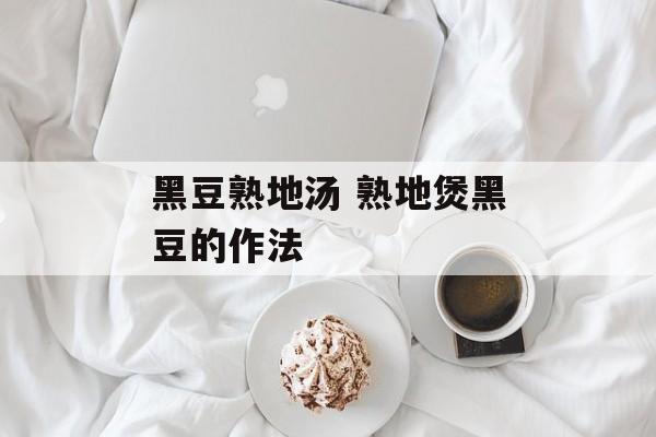 黑豆熟地汤 熟地煲黑豆的作法-第1张图片-