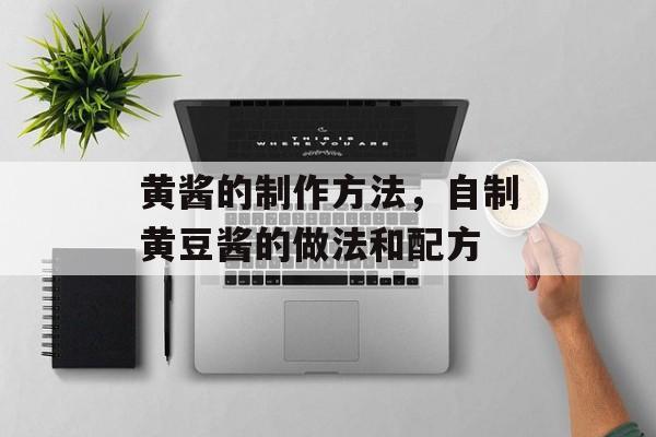 黄酱的制作方法，自制黄豆酱的做法和配方-第1张图片-